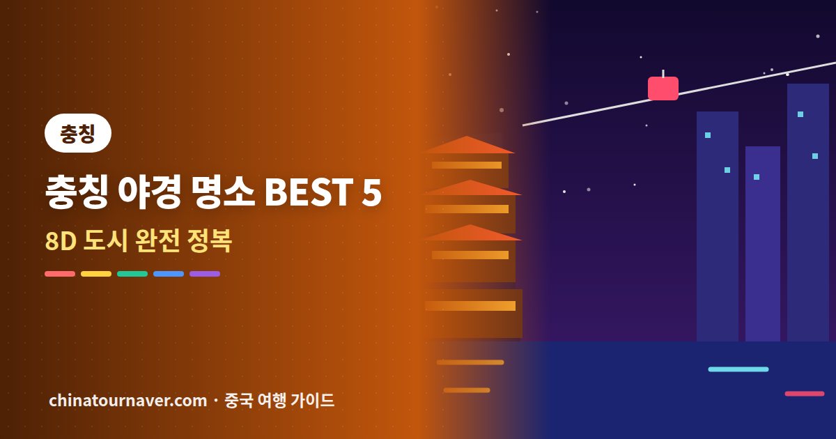 충칭 야경 명소 BEST 5, 8D 도시를 제대로 즐기는 법